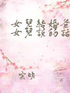 女儿结婚爸爸对女儿说的话