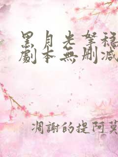 黑月光拿稳be剧本无删减txt 黑月光拿稳be剧本无删减txt