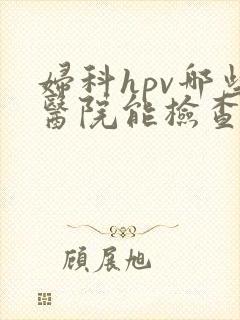 妇科hpv哪些医院能检查