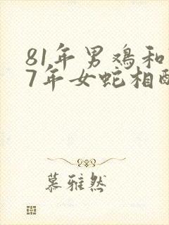 81年男鸡和77年女蛇相配么