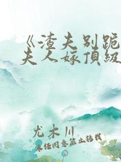 《渣夫别跪了,夫人嫁顶级大佬》