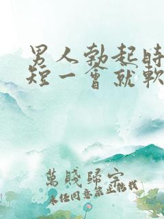 男人勃起时间太短一会就软了是什么原因