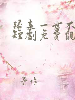 归来一世不负卿短剧免费观看全集