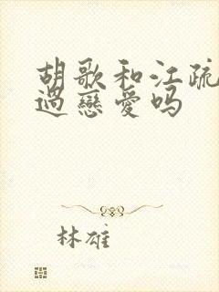 胡歌和江疏影谈过恋爱吗 胡歌和江疏影谈过恋爱吗