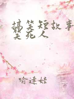搞笑短故事大全笑死人