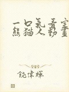 一口气看完恐怖熊猫人动画 一口气看完恐怖熊猫人动画