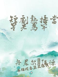 短剧热播当爱以星光为牢