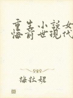 重生小说女主后悔前世现代言情