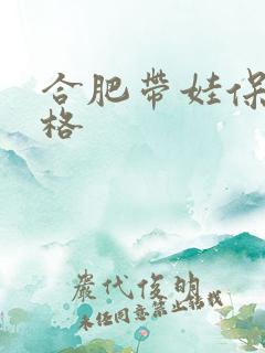合肥带娃保姆价格