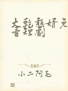 大乾憨婿免费观看短剧