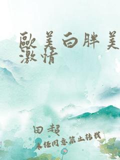 欧美白胖美女性激情