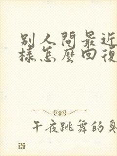 别人问最近怎么样怎么回复情商高