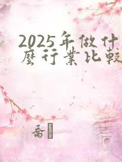 2025年做什么行业比较赚钱