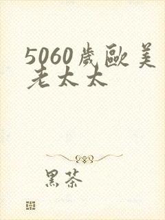 5060岁欧美老太太 5060岁欧美老太太