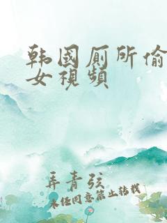 韩国厕所偷拍美女视频