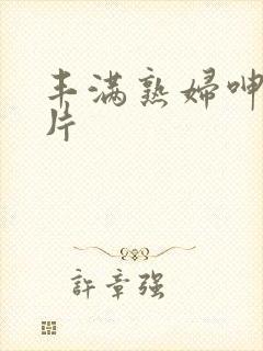 丰满熟妇呻吟毛片