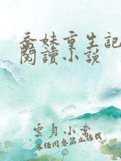 乔妹重生记免费阅读小说 乔妹重生记免费阅读小说