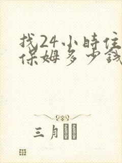 找24小时住家保姆多少钱