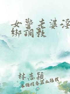 女警老婆淫缚捆绑调教