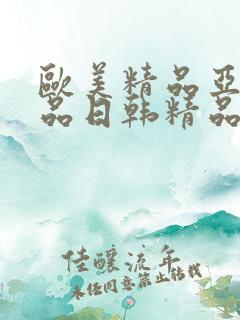 欧美精品亚洲精品日韩精品