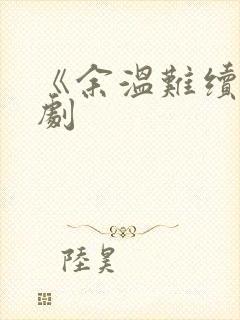 《余温难续》短剧 《余温难续》短剧