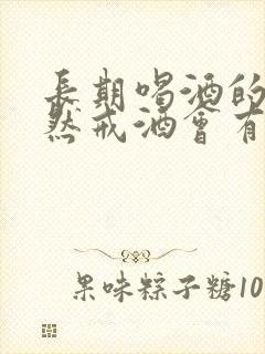 长期喝酒的人突然戒酒会有什么反应 长期喝酒的人突然戒酒会有什么反应