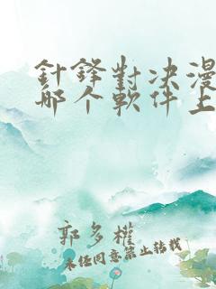 针锋对决漫画在哪个软件上看 针锋对决漫画在哪个软件上看