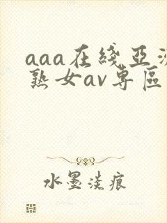 aaa在线亚洲熟女av专区