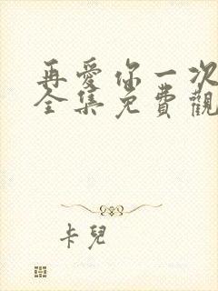 再爱你一次短剧全集免费观看