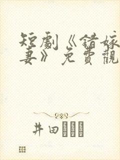 短剧《错嫁小甜妻》免费观看