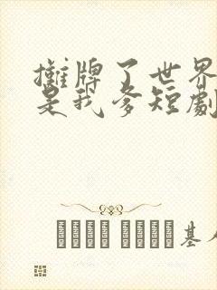 摊牌了世界首富是我爹短剧高清完整版