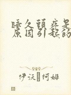 睡久头疼是什么原因引起的