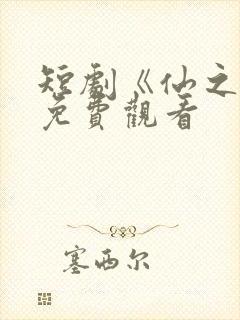 短剧《仙之巅》免费观看