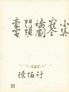 豪门娇宠小甜妻电视剧全集 豪门娇宠小甜妻电视剧全集