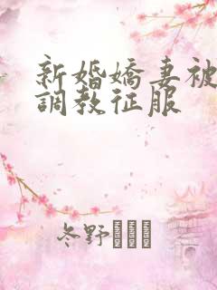 新婚娇妻被别人调教征服