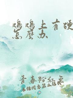 鸡鸡上有硬疙瘩怎么办