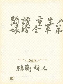 阅读 重生八零嫁给全军第一硬汉 阅读 重生八零嫁给全军第一硬汉