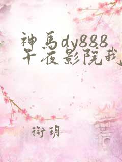 神马dy888午夜影院我不卡