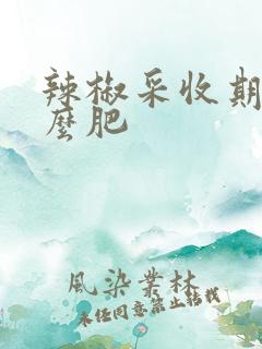 辣椒采收期施什么肥