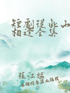短剧从此山水不相逢全集