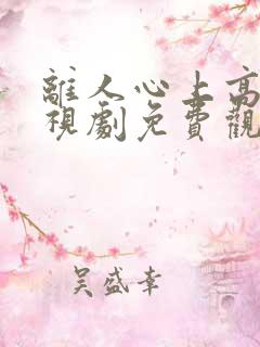 离人心上高清电视剧免费观看全集 离人心上高清电视剧免费观看全集