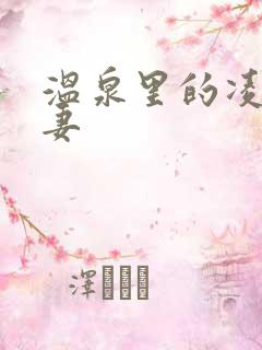 温泉里的凌辱人妻
