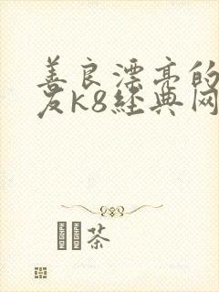 善良漂亮的女朋友k8经典网 善良漂亮的女朋友k8经典网
