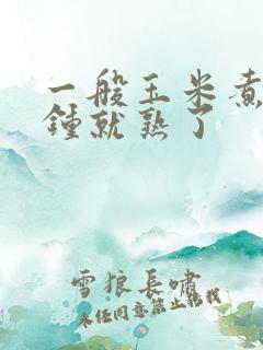 一般玉米煮几分钟就熟了