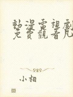 动漫电视剧全部免费观看凡人修仙