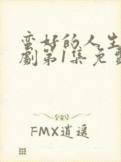 蛮好的人生电视剧第1集免费观看