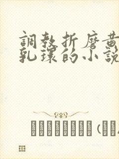调教折磨黄蓉穿乳环的小说