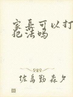 家长可以打孩子犯法吗