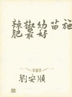 辣椒幼苗施什么肥最好