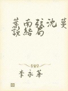 叶南弦沈蔓歌小说结局 叶南弦沈蔓歌小说结局